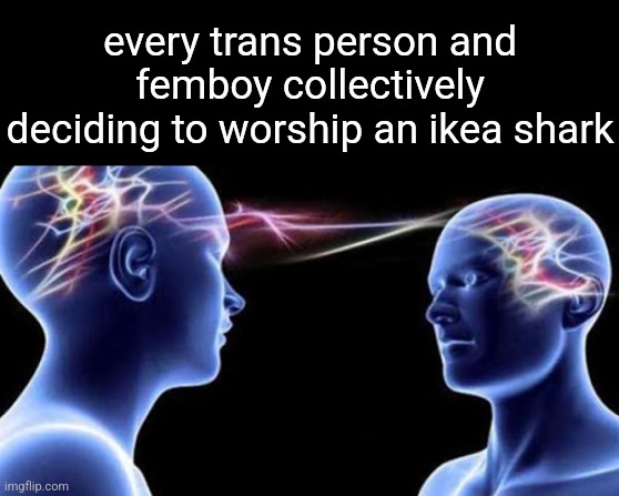 blåhaj | every trans person and femboy collectively deciding to worship an ikea shark | image tagged in brain wave | made w/ Imgflip meme maker