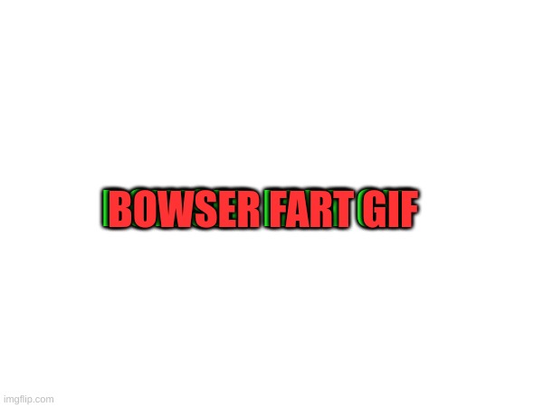 BOWSER FART GIF; BOWSER FART GIF | made w/ Imgflip meme maker