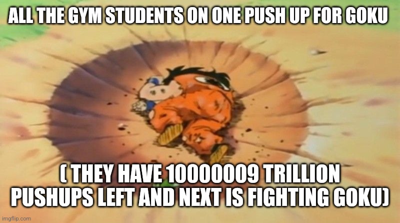 yamcha dead | ALL THE GYM STUDENTS ON ONE PUSH UP FOR GOKU ( THEY HAVE 10000009 TRILLION PUSHUPS LEFT AND NEXT IS FIGHTING GOKU) | image tagged in yamcha dead | made w/ Imgflip meme maker