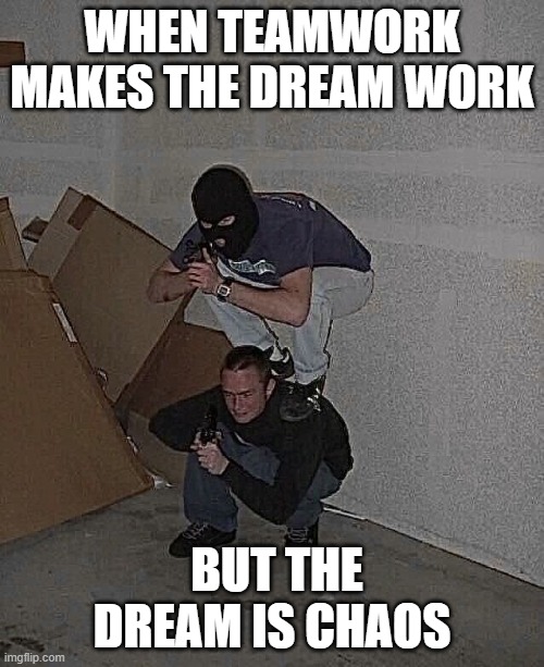 dream | WHEN TEAMWORK MAKES THE DREAM WORK; BUT THE DREAM IS CHAOS | image tagged in memes | made w/ Imgflip meme maker