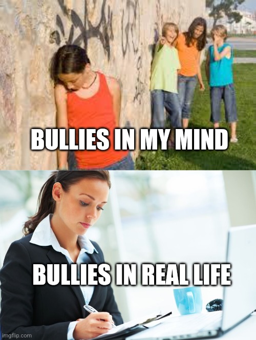 BULLIES IN MY MIND; BULLIES IN REAL LIFE | image tagged in bullying,hr girl | made w/ Imgflip meme maker