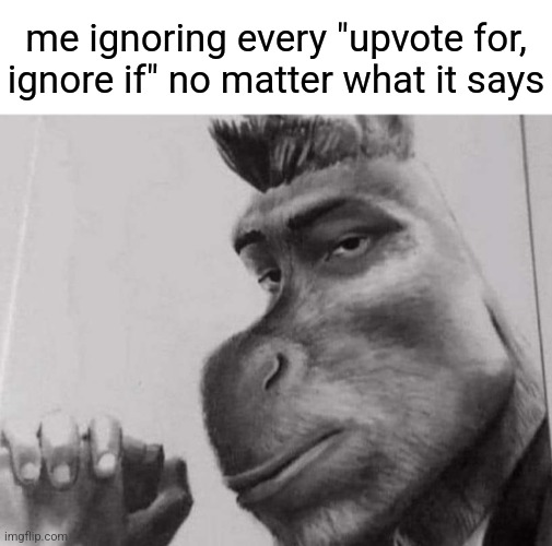 I won't upvote | me ignoring every "upvote for, ignore if" no matter what it says | image tagged in sigma donkey | made w/ Imgflip meme maker