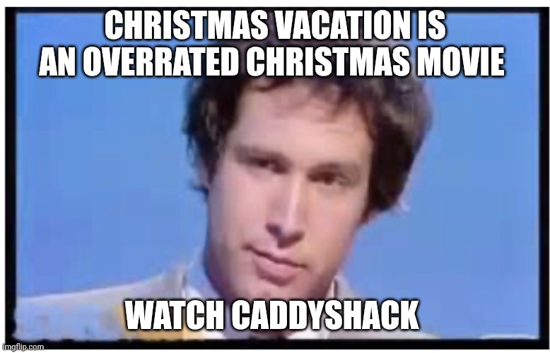 Chevy Chase No Math | CHRISTMAS VACATION IS AN OVERRATED CHRISTMAS MOVIE WATCH CADDYSHACK | image tagged in chevy chase no math | made w/ Imgflip meme maker