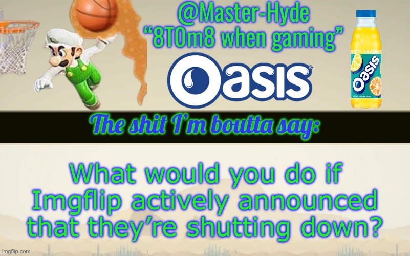 Master-Hyde’s announcement temp | What would you do if Imgflip actively announced that they’re shutting down? | image tagged in master-hyde s announcement temp | made w/ Imgflip meme maker