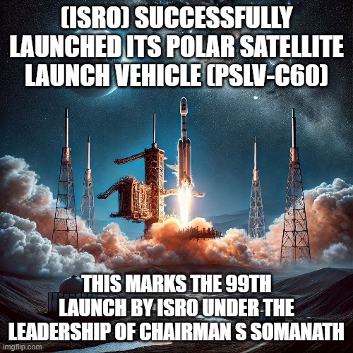 ISRO | (ISRO) SUCCESSFULLY LAUNCHED ITS POLAR SATELLITE LAUNCH VEHICLE (PSLV-C60); THIS MARKS THE 99TH LAUNCH BY ISRO UNDER THE LEADERSHIP OF CHAIRMAN S SOMANATH | image tagged in india,space,satellite | made w/ Imgflip meme maker