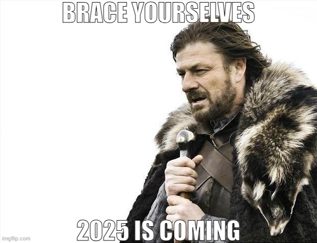 Brace Yourselves X is Coming | BRACE YOURSELVES; 2025 IS COMING | made w/ Imgflip meme maker