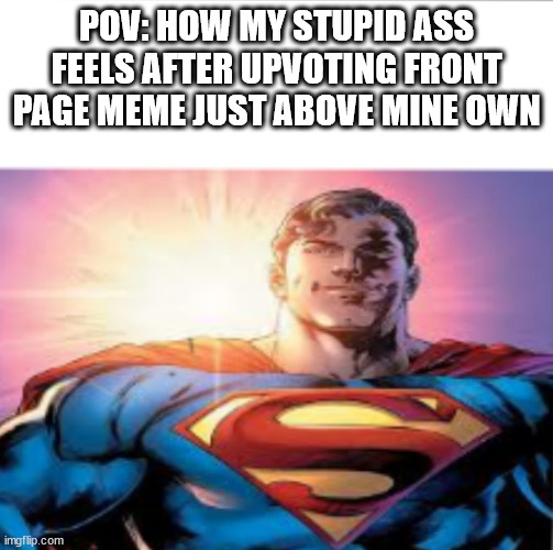 reality | POV: HOW MY STUPID ASS FEELS AFTER UPVOTING FRONT PAGE MEME JUST ABOVE MINE OWN | image tagged in superman starman meme,reality,relatable,relatable memes,real,facts | made w/ Imgflip meme maker