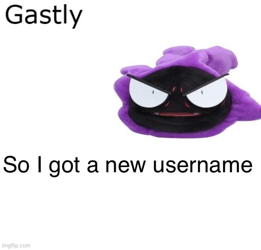 Gastly | So I got a new username | image tagged in gastly | made w/ Imgflip meme maker