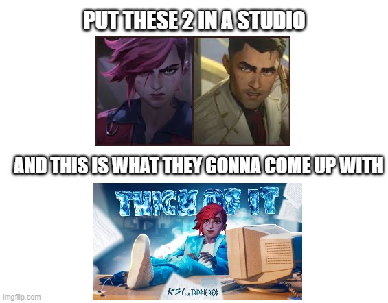 Jayce and Vi achieving nothing | PUT THESE 2 IN A STUDIO; AND THIS IS WHAT THEY GONNA COME UP WITH | image tagged in jayce and vi,arcane,funny,ksi | made w/ Imgflip meme maker