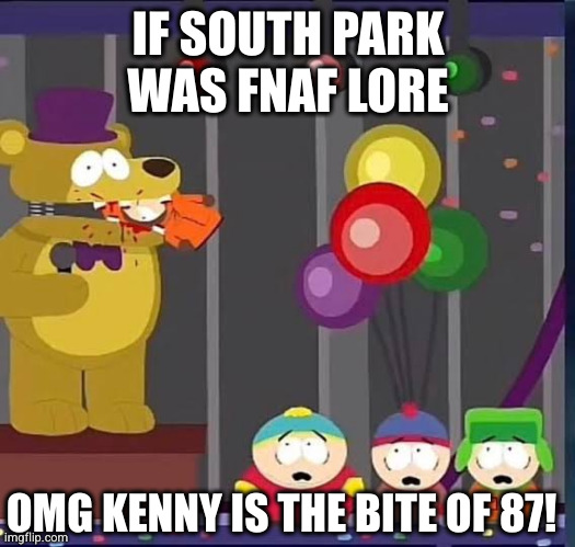 South Park if it was part of Fnaf Lore | IF SOUTH PARK WAS FNAF LORE; OMG KENNY IS THE BITE OF 87! | image tagged in omg they killed kenny | made w/ Imgflip meme maker