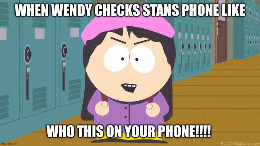 when wendy find out there another women on his phone | WHEN WENDY CHECKS STANS PHONE LIKE; WHO THIS ON YOUR PHONE!!!! | image tagged in south park | made w/ Imgflip meme maker