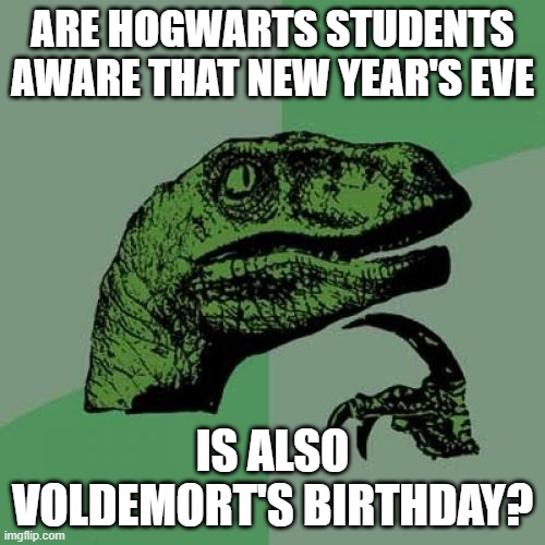 And does he invite the Malfoys and Snape to his parties? | ARE HOGWARTS STUDENTS AWARE THAT NEW YEAR'S EVE; IS ALSO VOLDEMORT'S BIRTHDAY? | image tagged in memes,philosoraptor,new years,new years eve,voldemort,harry potter | made w/ Imgflip meme maker