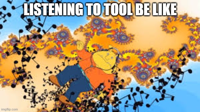 listening to tool be like | LISTENING TO TOOL BE LIKE | image tagged in binky | made w/ Imgflip meme maker