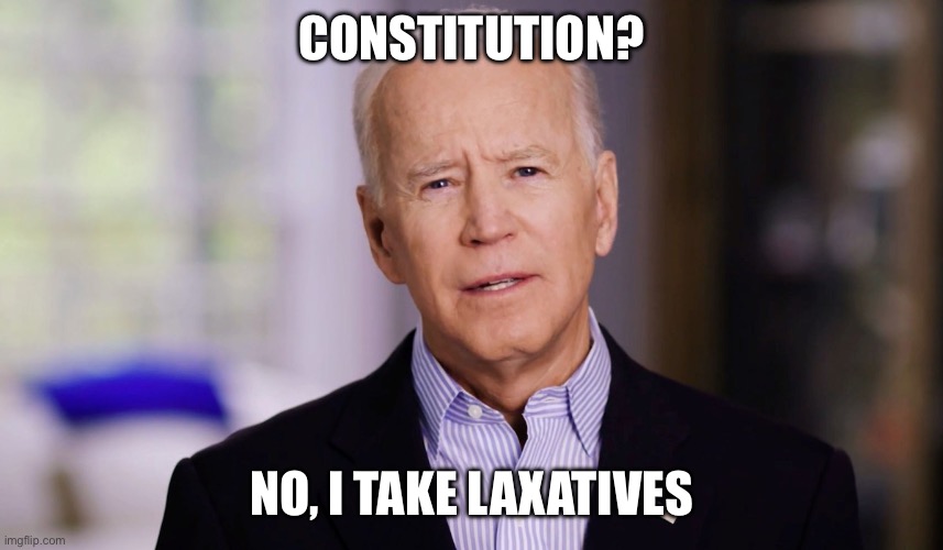 Joe Biden 2020 | CONSTITUTION? NO, I TAKE LAXATIVES | image tagged in joe biden 2020 | made w/ Imgflip meme maker