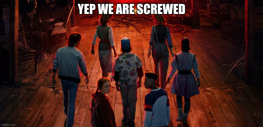 Stranger Things Upside Down | YEP WE ARE SCREWED | image tagged in stranger things upside down | made w/ Imgflip meme maker