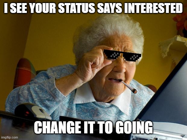 Old lady at computer finds the Internet | I SEE YOUR STATUS SAYS INTERESTED; CHANGE IT TO GOING | image tagged in old lady at computer finds the internet | made w/ Imgflip meme maker