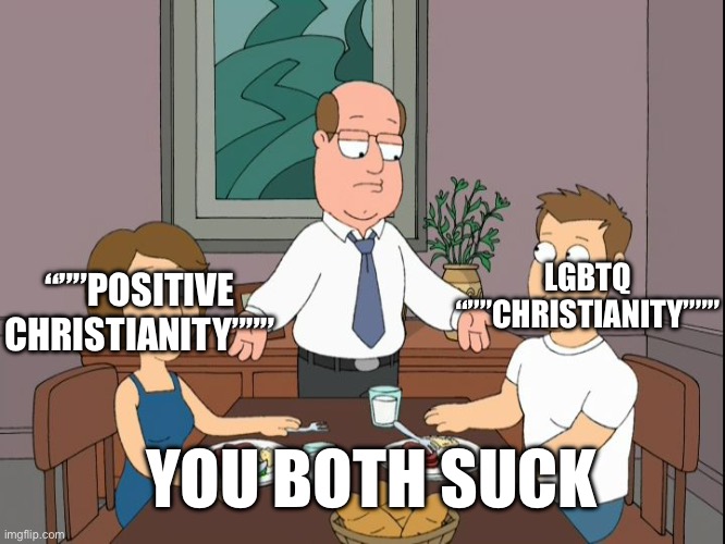 Lgbt Christianity is comparable to positive Christianity | LGBTQ “””CHRISTIANITY”””; “””POSITIVE CHRISTIANITY”””; YOU BOTH SUCK | image tagged in you re both just awful | made w/ Imgflip meme maker