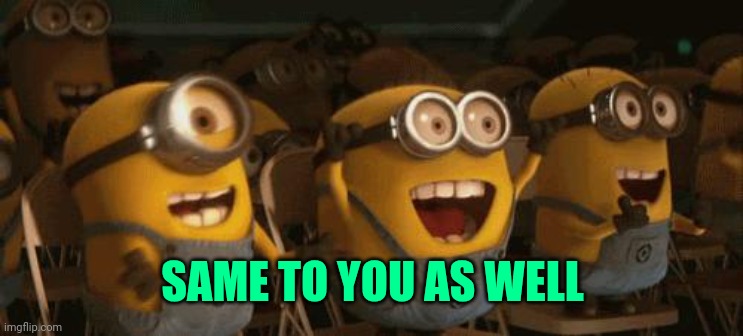 Cheering Minions | SAME TO YOU AS WELL | image tagged in cheering minions | made w/ Imgflip meme maker