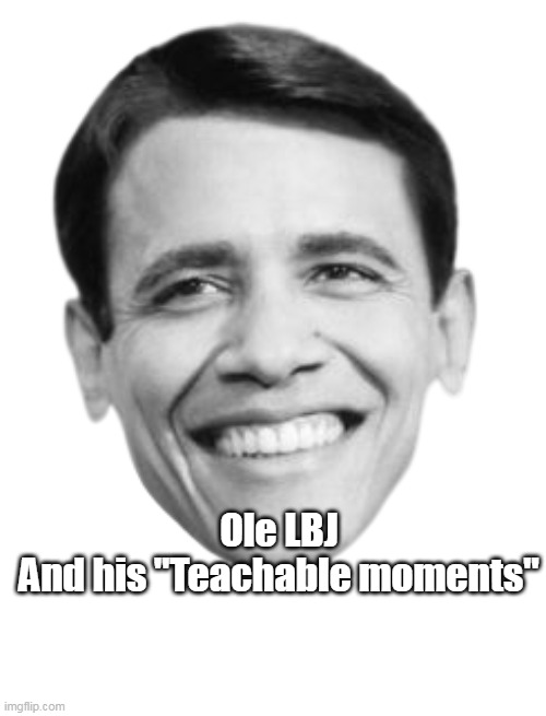 Ole LBJ
And his "Teachable moments" | made w/ Imgflip meme maker