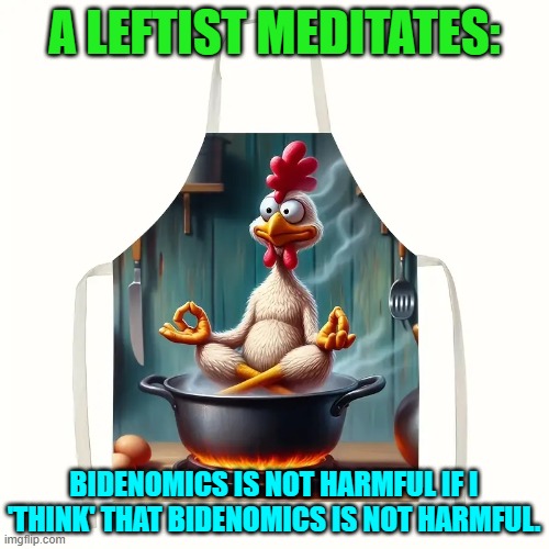 It's a matter of leftist mind over matter; if you have no mind then it doesn't matter. | A LEFTIST MEDITATES:; BIDENOMICS IS NOT HARMFUL IF I 'THINK' THAT BIDENOMICS IS NOT HARMFUL. | image tagged in yep | made w/ Imgflip meme maker