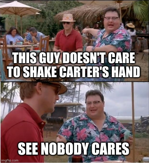 See Nobody Cares Meme | THIS GUY DOESN'T CARE TO SHAKE CARTER'S HAND; SEE NOBODY CARES | image tagged in memes,see nobody cares | made w/ Imgflip meme maker