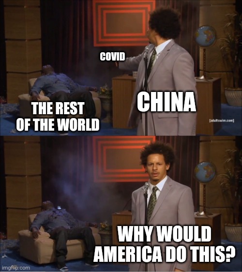 i saw this once and copied it | COVID; CHINA; THE REST OF THE WORLD; WHY WOULD AMERICA DO THIS? | image tagged in memes,who killed hannibal | made w/ Imgflip meme maker