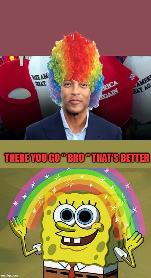 Clowns should look like a clown. | THERE YOU GO " BRO " THAT'S BETTER | image tagged in memes,imagination spongebob | made w/ Imgflip meme maker