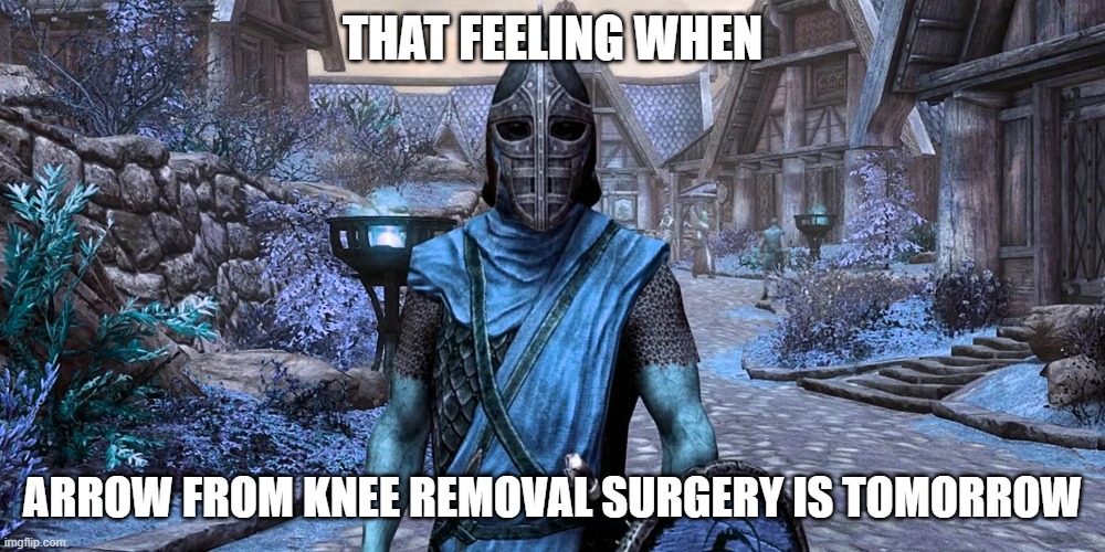 THAT FEELING WHEN; ARROW FROM KNEE REMOVAL SURGERY IS TOMORROW | image tagged in skyrim,knee surgery,arrow to the knee | made w/ Imgflip meme maker