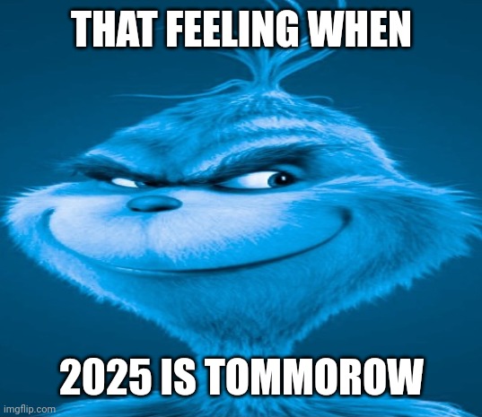 That feeling when 2025 is tommorow 2.0 | THAT FEELING WHEN; 2025 IS TOMMOROW | image tagged in blue grinch | made w/ Imgflip meme maker