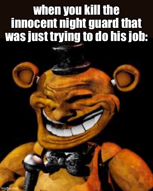 poor phone guy | when you kill the innocent night guard that was just trying to do his job: | image tagged in fnaf,freddy fazbear,troll face | made w/ Imgflip meme maker