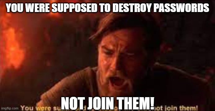 you were supposed to destroy the sith! | YOU WERE SUPPOSED TO DESTROY PASSWORDS; NOT JOIN THEM! | image tagged in you were supposed to destroy the sith | made w/ Imgflip meme maker