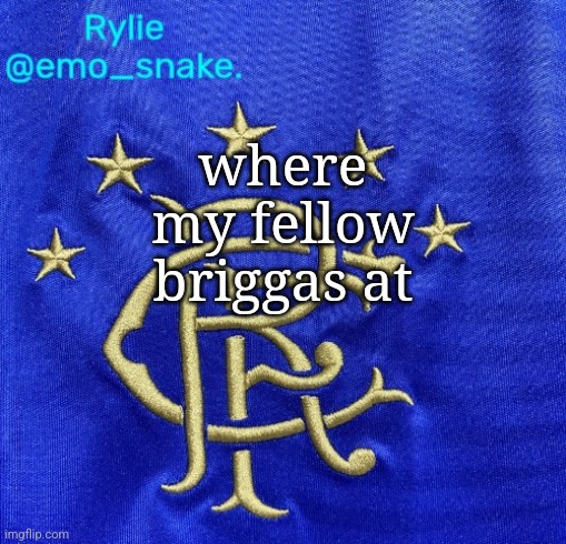 Emosnake's Rangers FC temp | where my fellow briggas at | image tagged in emosnake's rangers fc temp | made w/ Imgflip meme maker