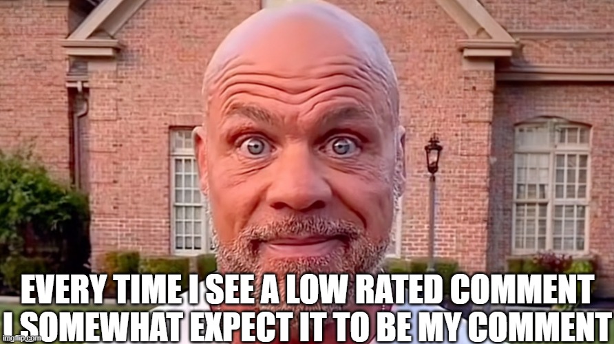 im so tired | EVERY TIME I SEE A LOW RATED COMMENT I SOMEWHAT EXPECT IT TO BE MY COMMENT | image tagged in kurt angle stare,memes,meme,funny,aub,comment | made w/ Imgflip meme maker