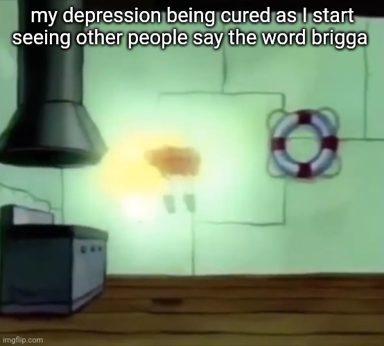 Ascending Spongebob | my depression being cured as I start seeing other people say the word brigga | image tagged in ascending spongebob | made w/ Imgflip meme maker