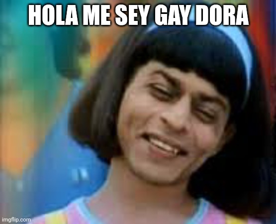 Hola I'm gay | HOLA ME SEY GAY DORA | image tagged in indian dora,memes | made w/ Imgflip meme maker