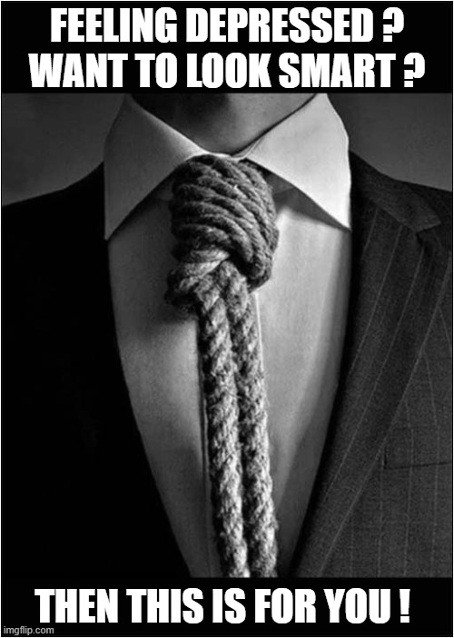 The Suicide Tie ! | FEELING DEPRESSED ?
WANT TO LOOK SMART ? THEN THIS IS FOR YOU ! | image tagged in suicide,tie,dark humour | made w/ Imgflip meme maker