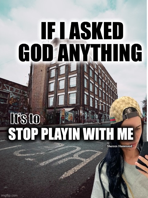 If I asked god anything it’s to stop playin with me | IF I ASKED GOD ANYTHING; It’s to; STOP PLAYIN WITH ME; Shareen Hammoud | image tagged in godmeme,godquotes,shareenhammoud,prayer,dailymemes | made w/ Imgflip meme maker