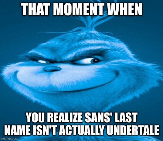 Blue Grinch | THAT MOMENT WHEN YOU REALIZE SANS' LAST NAME ISN'T ACTUALLY UNDERTALE | image tagged in blue grinch | made w/ Imgflip meme maker