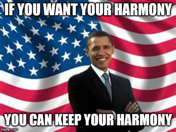 T▧1 | IF YOU WANT YOUR HARMONY; YOU CAN KEEP YOUR HARMONY | image tagged in memes,obama | made w/ Imgflip meme maker