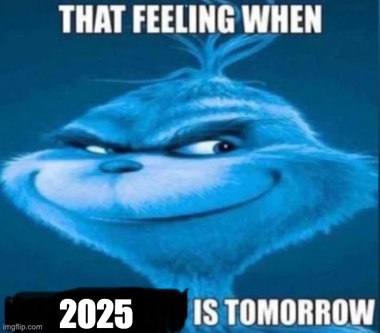 that feeling when x is tomorrow | 2025 | image tagged in that feeling when x is tomorrow,memes,funny,blue grinch,new year,happy new year | made w/ Imgflip meme maker