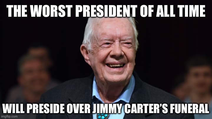 Jimmy Carter | THE WORST PRESIDENT OF ALL TIME; WILL PRESIDE OVER JIMMY CARTER’S FUNERAL | image tagged in jimmy carter,joe biden,stupid liberals,liberal logic | made w/ Imgflip meme maker