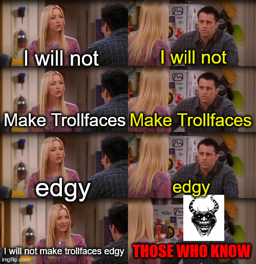 Joey Repeat After Me | I will not; I will not; Make Trollfaces; Make Trollfaces; edgy; edgy; I will not make trollfaces edgy; THOSE WHO KNOW | image tagged in joey repeat after me | made w/ Imgflip meme maker