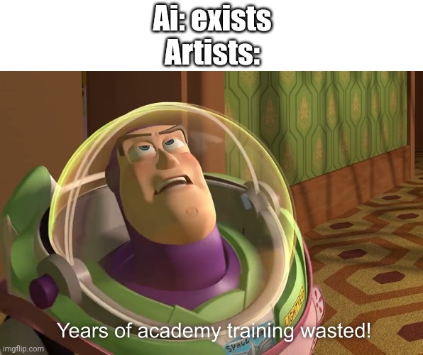 :( | Ai: exists
Artists: | image tagged in years of academy training wasted,relatable,artists,funny | made w/ Imgflip meme maker