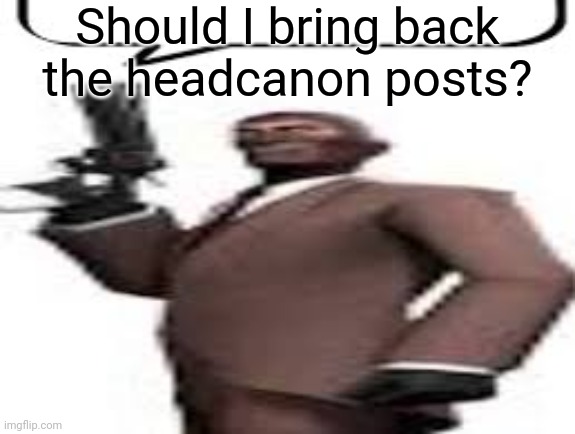 I like to continue it sometime | Should I bring back the headcanon posts? | image tagged in tf2 spy,msmg,memes,question | made w/ Imgflip meme maker