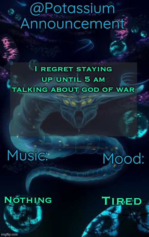 Potassium’s Ghost Leviathan Template | I regret staying up until 5 am talking about god of war; Nothing; Tired | image tagged in potassium s ghost leviathan template | made w/ Imgflip meme maker