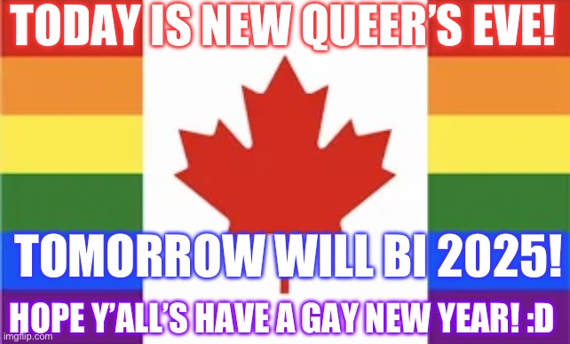 Did u know Canada has its own pride flag? | TODAY IS NEW QUEER’S EVE! TOMORROW WILL BI 2025! HOPE Y’ALL’S HAVE A GAY NEW YEAR! :D | image tagged in lgbtq,pride,gay,puns,bad puns | made w/ Imgflip meme maker