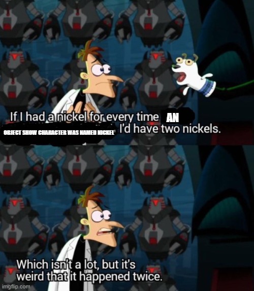 nickels | AN; OBJECT SHOW CHARACTER WAS NAMED NICKEL | image tagged in had a nickel for every time i d have 2 nickels | made w/ Imgflip meme maker