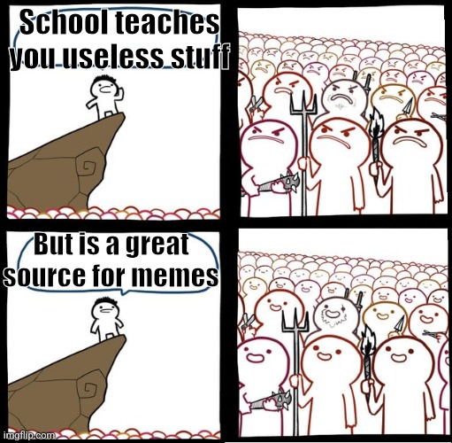 Atleast we get this | School teaches you useless stuff; But is a great source for memes | image tagged in preaching to the mob,relatable,funny,school | made w/ Imgflip meme maker