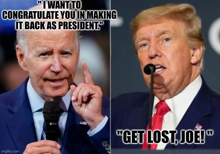 " I WANT TO CONGRATULATE YOU IN MAKING IT BACK AS PRESIDENT."; "GET LOST, JOE! " | made w/ Imgflip meme maker