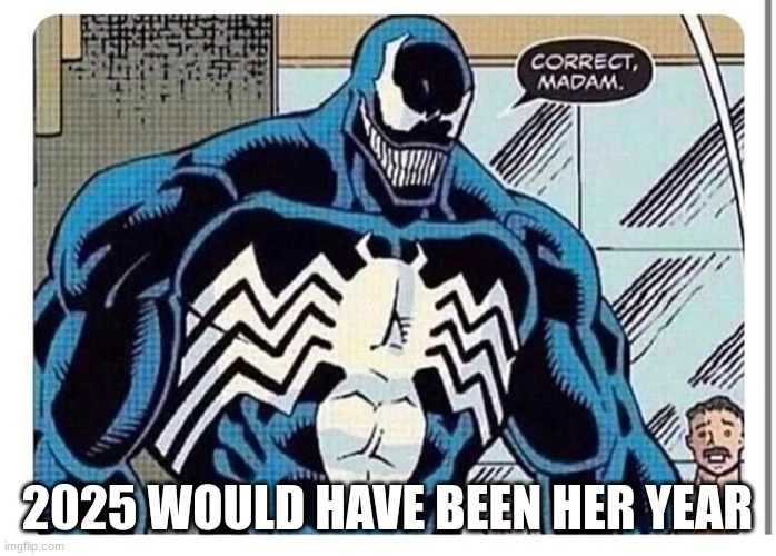 VENOM SAYS "CORRECT MADAM" | 2025 WOULD HAVE BEEN HER YEAR | image tagged in venom says correct madam | made w/ Imgflip meme maker